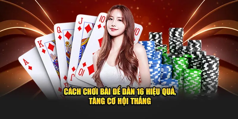 Cách chơi bài để dằn 16 hiệu quả, tăng cơ hội thắng