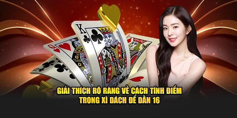 Giải thích rõ ràng về cách tính điểm trong Xì Dách để dằn 16